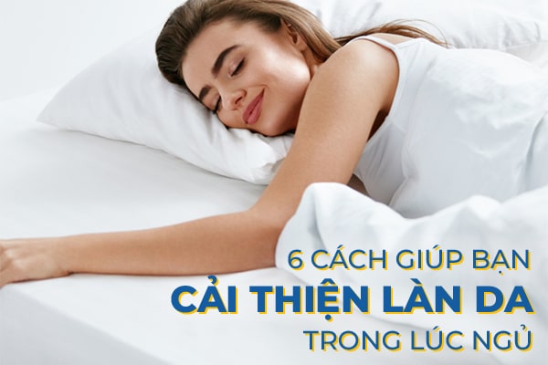 6 Cach Giup Ban Co Lan Da Dep Trong Luc Ngu